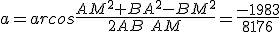 a=arcos\frac{AM^2+BA^2-BM^2}{2AB\:AM}=\frac{-1983}{8176}